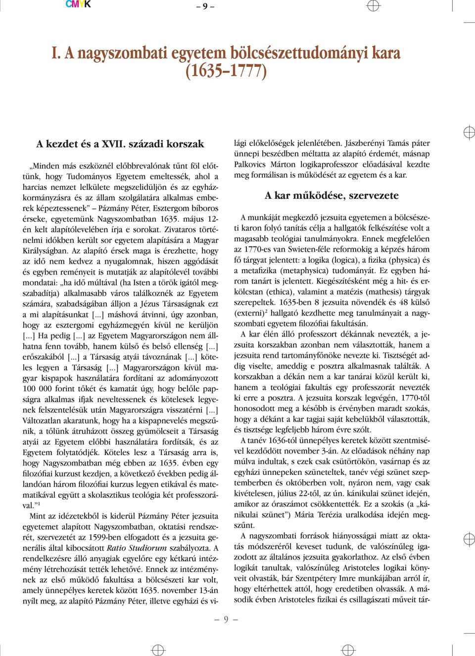 szolgálatára alkalmas emberek képeztessenek Pázmány Péter, Esztergom bíboros érseke, egyetemünk Nagyszombatban 1635. május 12- én kelt alapítólevelében írja e sorokat.