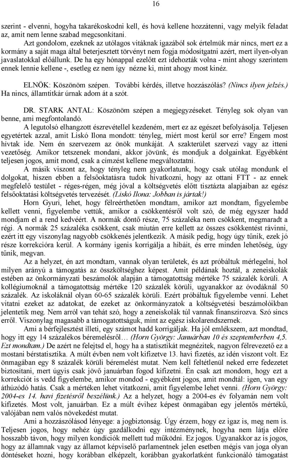 előállunk. De ha egy hónappal ezelőtt ezt idehozták volna - mint ahogy szerintem ennek lennie kellene -, esetleg ez nem így nézne ki, mint ahogy most kinéz. ELNÖK: Köszönöm szépen.