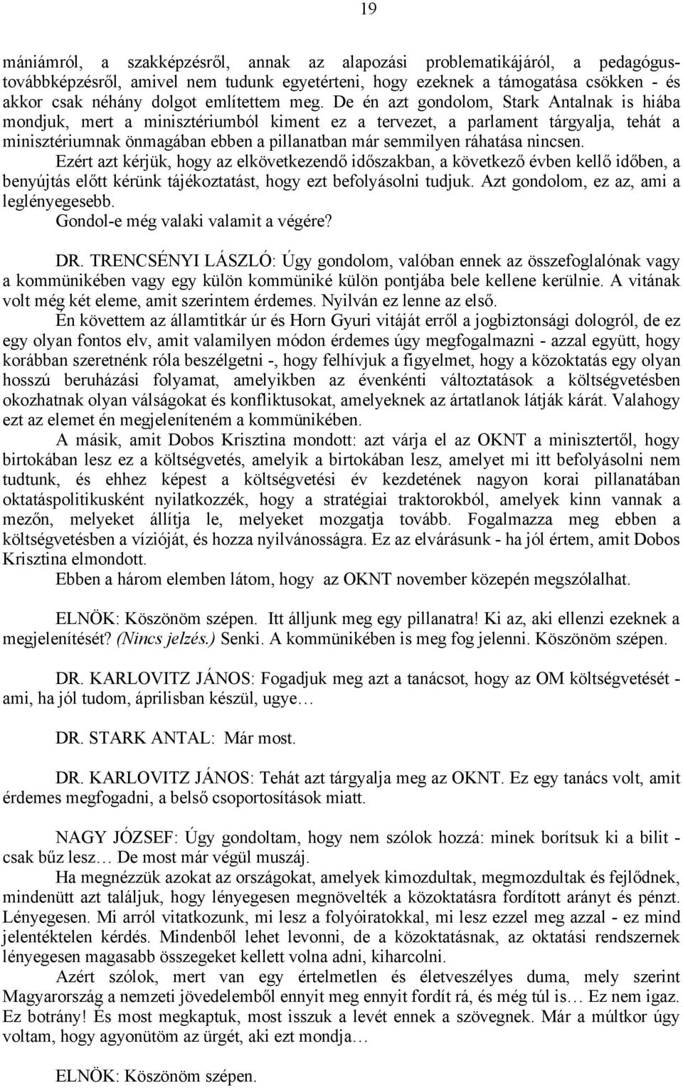 De én azt gondolom, Stark Antalnak is hiába mondjuk, mert a minisztériumból kiment ez a tervezet, a parlament tárgyalja, tehát a minisztériumnak önmagában ebben a pillanatban már semmilyen ráhatása