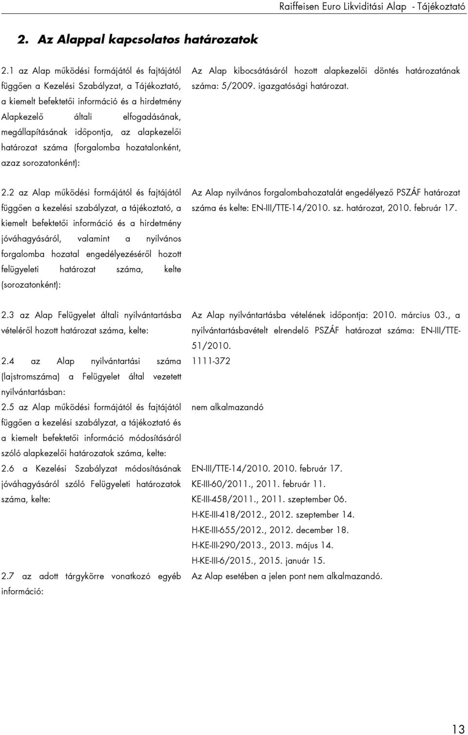 az alapkezelői határozat száma (forgalomba hozatalonként, azaz sorozatonként): Az Alap kibocsátásáról hozott alapkezelői döntés határozatának száma: 5/2009. igazgatósági határozat. 2.