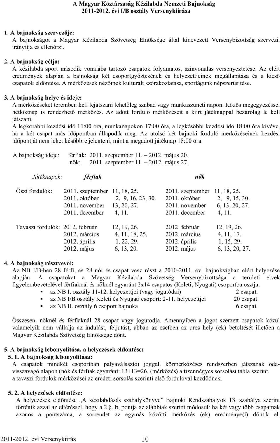 A bajnokság célja: A kézilabda sport második vonalába tartozó csapatok folyamatos, színvonalas versenyeztetése.