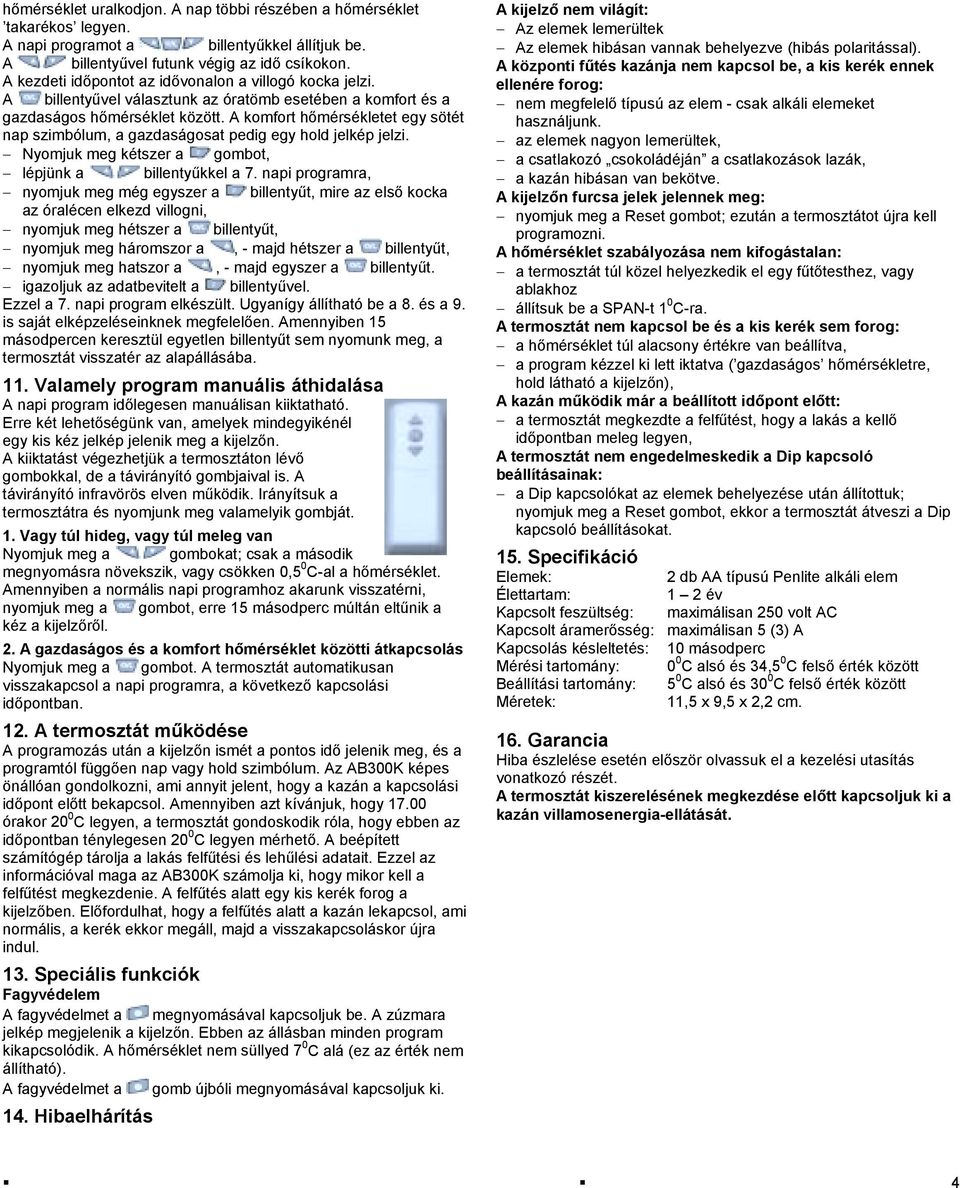 A komfort hőmérsékletet egy sötét nap szimbólum, a gazdaságosat pedig egy hold jelkép jelzi. Nyomjuk meg kétszer a gombot, lépjünk a billentyűkkel a 7.