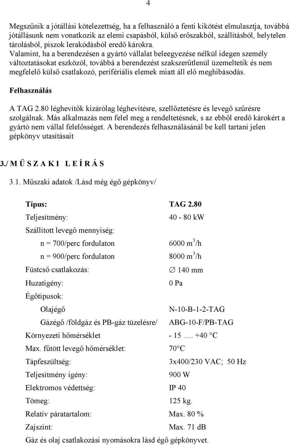 Valamint, ha a berendezésen a gyártó vállalat beleegyezése nélkül idegen személy változtatásokat eszközöl, továbbá a berendezést szakszerűtlenül üzemeltetik és nem megfelelő külső csatlakozó,