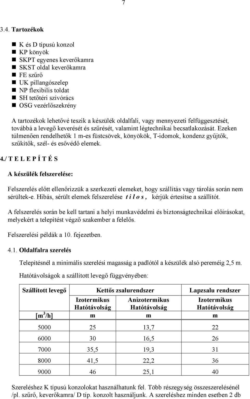 lehetővé teszik a készülék oldalfali, vagy mennyezeti felfüggesztését, továbbá a levegő keverését és szűrését, valamint légtechnikai becsatlakozását.