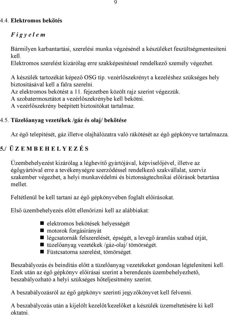 vezérlőszekrényt a kezeléshez szükséges hely biztosításával kell a falra szerelni. Az elektromos bekötést a 11. fejezetben közölt rajz szerint végezzük.