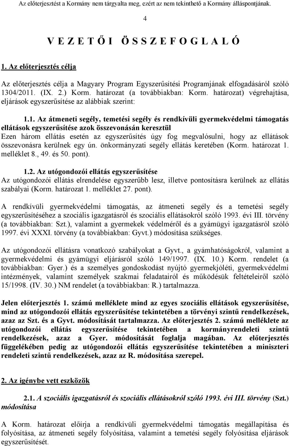 1. Az átmeneti segély, temetési segély és rendkívüli gyermekvédelmi támogatás ellátások egyszerűsítése azok összevonásán keresztül Ezen három ellátás esetén az egyszerűsítés úgy fog megvalósulni,