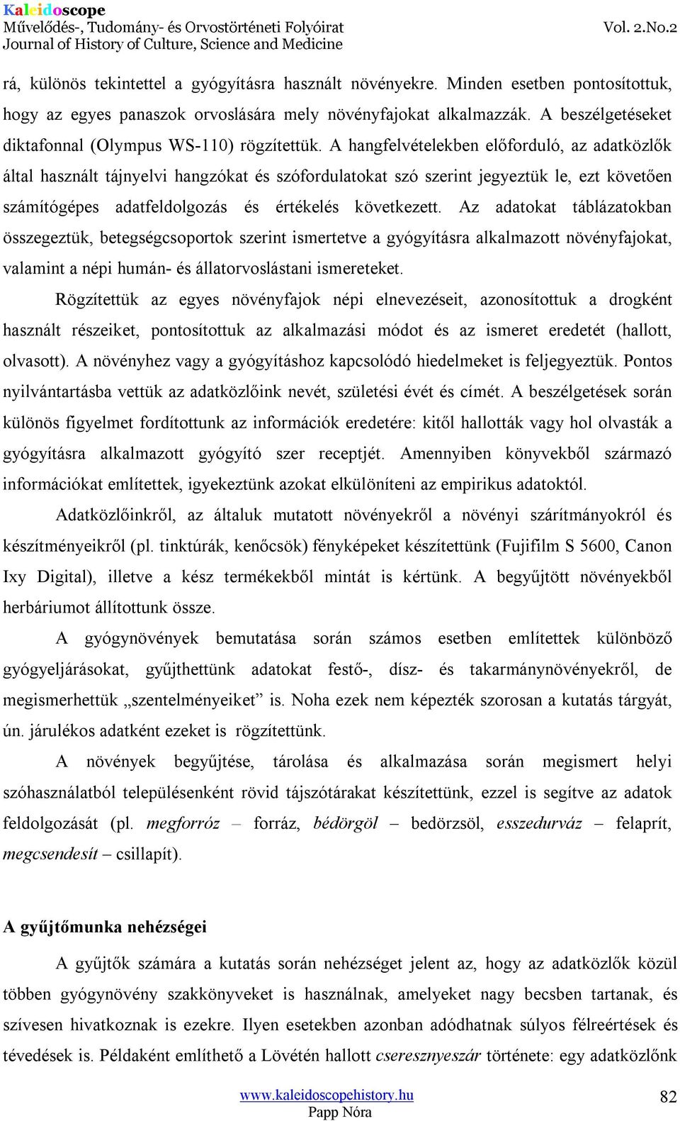 A hangfelvételekben előforduló, az adatközlők által használt tájnyelvi hangzókat és szófordulatokat szó szerint jegyeztük le, ezt követően számítógépes adatfeldolgozás és értékelés következett.