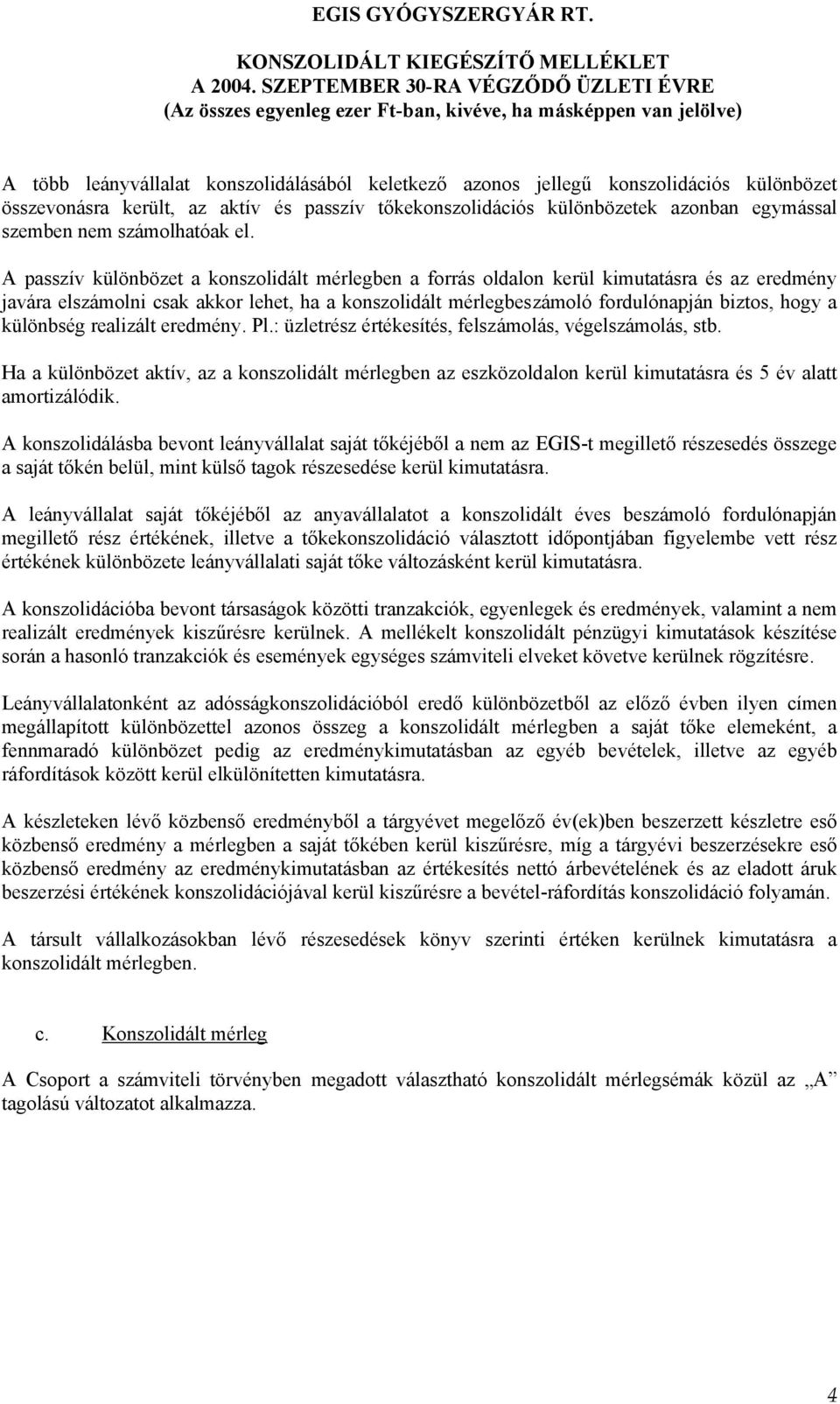 A passzív különbözet a konszolidált mérlegben a forrás oldalon kerül kimutatásra és az eredmény javára elszámolni csak akkor lehet, ha a konszolidált mérlegbeszámoló fordulónapján biztos, hogy a