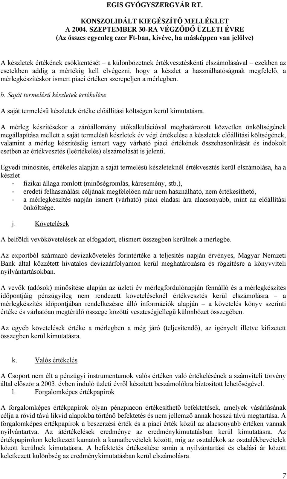 A mérleg készítésekor a záróállomány utókalkulációval meghatározott közvetlen önköltségének megállapítása mellett a saját termelésű készletek év végi értékelése a készletek előállítási költségének,