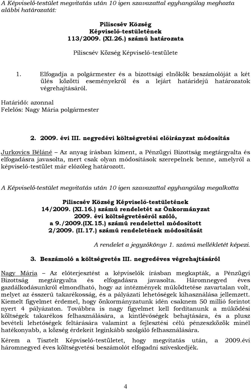 negyedévi költségvetési előirányzat módosítás Jurkovics Béláné Az anyag írásban kiment, a Pénzügyi Bizottság megtárgyalta és elfogadásra javasolta, mert csak olyan módosítások szerepelnek benne,