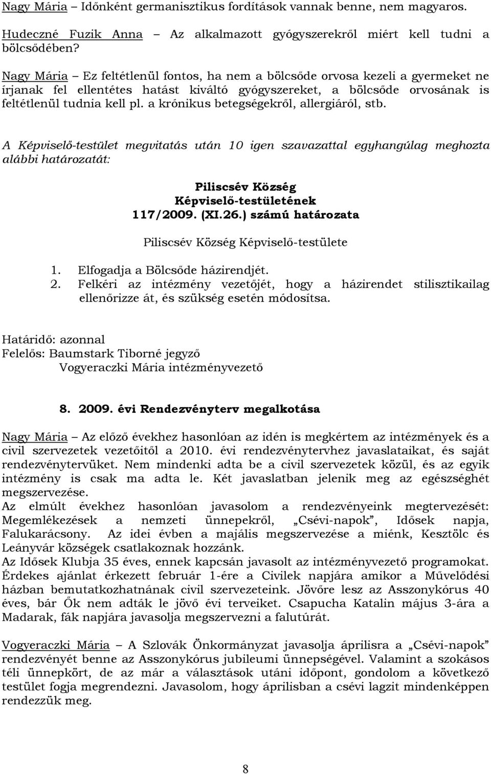 a krónikus betegségekről, allergiáról, stb. A Képviselő-testület megvitatás után 10 igen szavazattal egyhangúlag meghozta 117/2009. (XI.26.) számú határozata 1. Elfogadja a Bölcsőde házirendjét. 2.