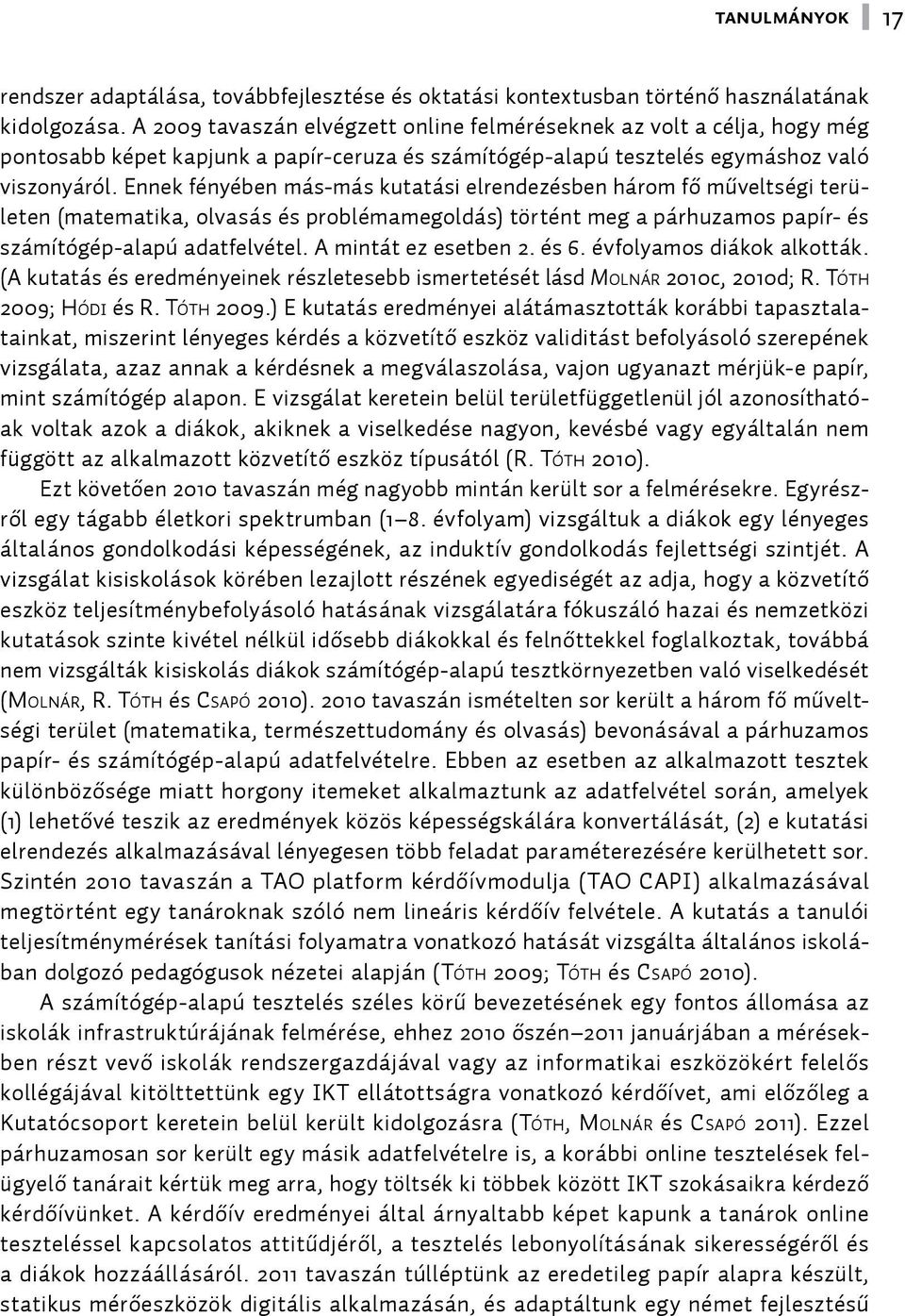 Ennek fényében más-más kutatási elrendezésben három fő műveltségi területen (matematika, olvasás és problémamegoldás) történt meg a párhuzamos papír- és számítógép-alapú adatfelvétel.