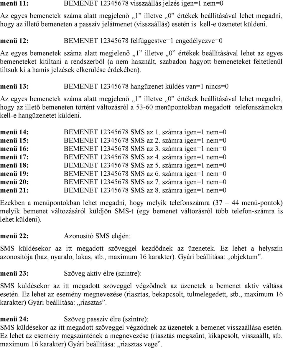 menü 12: BEMENET 12345678 felfüggestve=1 engedélyezve=0 Az egyes bemenetek száma alatt megjelenő 1 illetve 0 értékek beállításával lehet az egyes bemeneteket kitiltani a rendszerből (a nem használt,