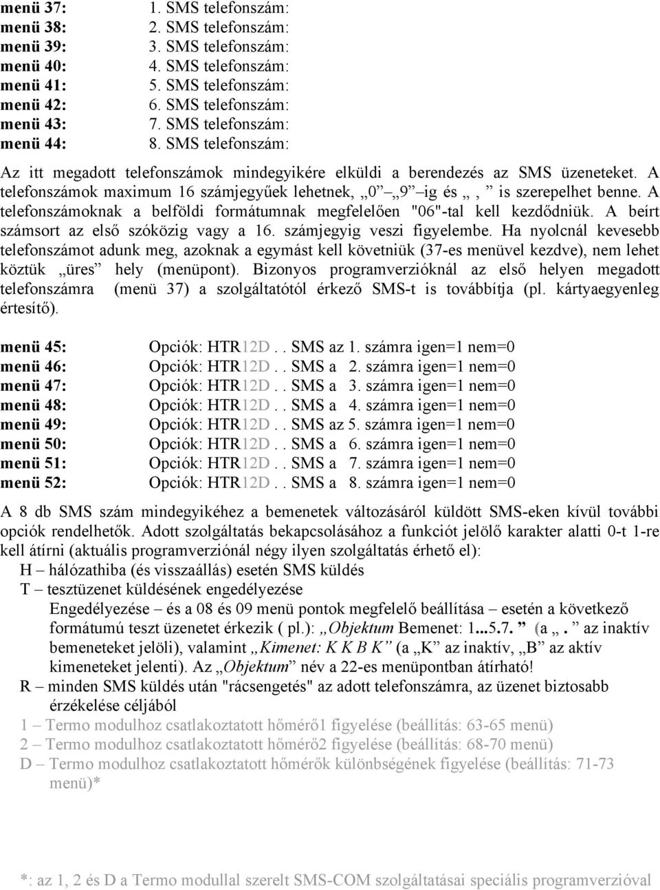 A telefonszámok maximum 16 számjegyűek lehetnek, 0 9 ig és, is szerepelhet benne. A telefonszámoknak a belföldi formátumnak megfelelően "06"-tal kell kezdődniük.