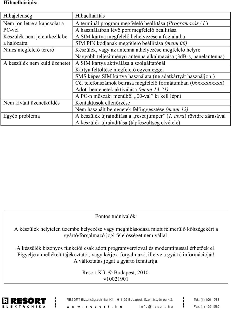 Nagyobb teljesítményű antenna alkalmazása (3dB-s, panelantenna) A készülék nem küld üzenetet A SIM kártya aktiválása a szolgáltatónál Kártya feltöltése megfelelő egyenleggel SMS képes SIM kártya