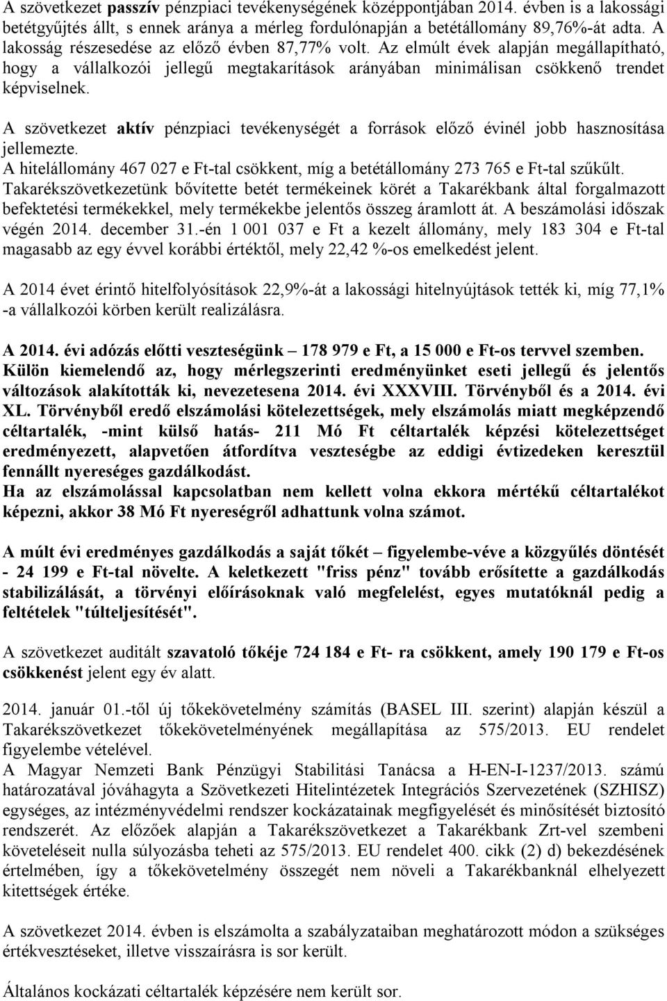 A szövetkezet aktív pénzpiaci tevékenységét a források előző évinél jobb hasznosítása jellemezte. A hitelállomány 467 027 e Ft-tal csökkent, míg a betétállomány 273 765 e Ft-tal szűkűlt.