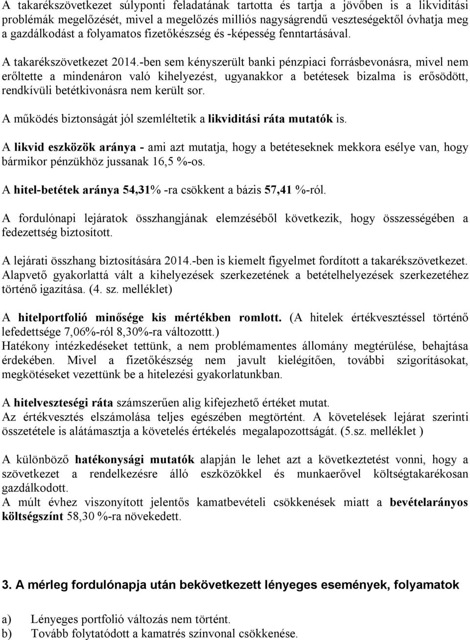 -ben sem kényszerült banki pénzpiaci forrásbevonásra, mivel nem erőltette a mindenáron való kihelyezést, ugyanakkor a betétesek bizalma is erősödött, rendkívüli betétkivonásra nem került sor.