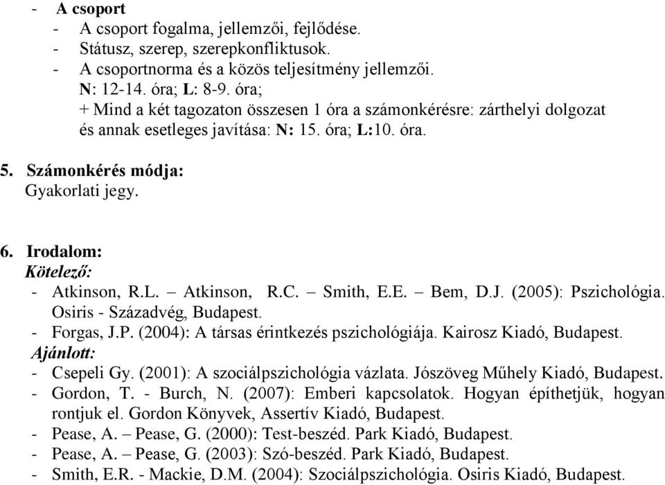 Irodalom: Kötelező: - Atkinson, R.L. Atkinson, R.C. Smith, E.E. Bem, D.J. (2005): Pszichológia. Osiris - Századvég, Budapest. - Forgas, J.P. (2004): A társas érintkezés pszichológiája.