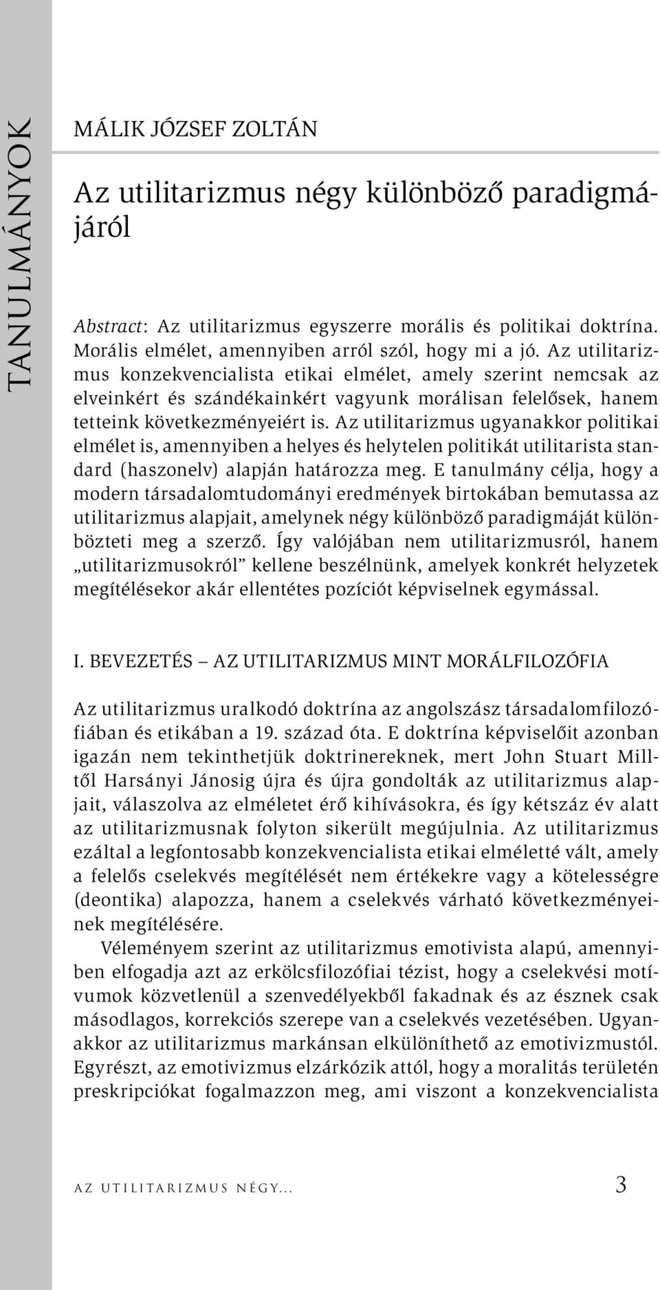 Az utilitarizmus ugyanakkor politikai elmélet is, amennyiben a helyes és helytelen politikát utilitarista standard (haszonelv) alapján határozza meg.