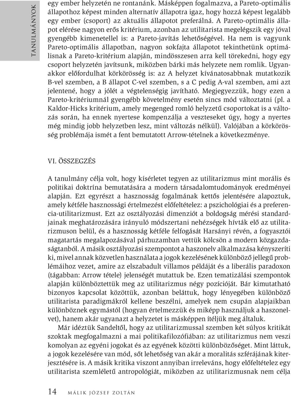 A Pareto-optimális állapot elérése nagyon erős kritérium, azonban az utilitarista megelégszik egy jóval gyengébb kimenetellel is: a Pareto-javítás lehetőségével.