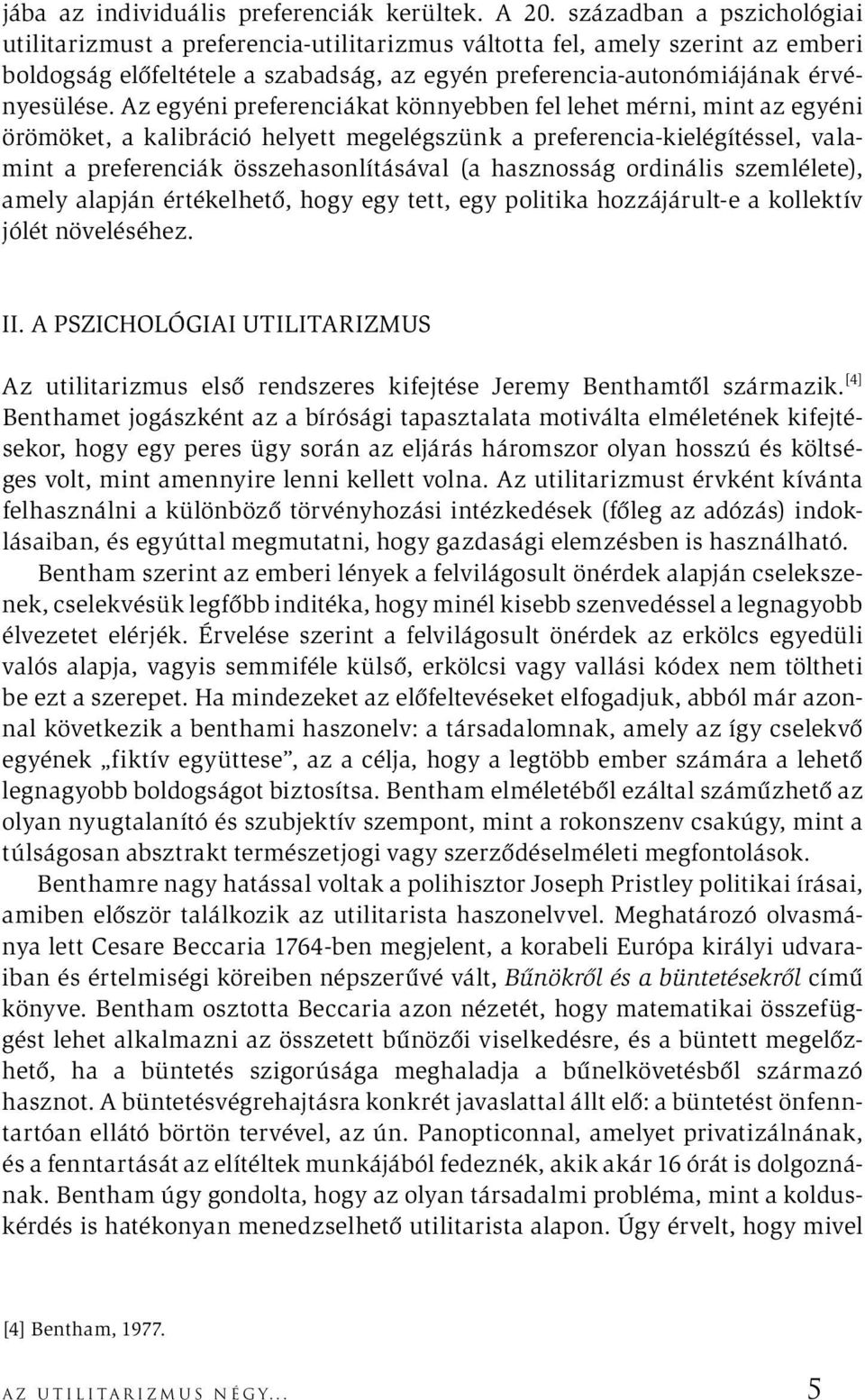 Az egyéni preferenciákat könnyebben fel lehet mérni, mint az egyéni örömöket, a kalibráció helyett megelégszünk a preferencia-kielégítéssel, valamint a preferenciák összehasonlításával (a hasznosság