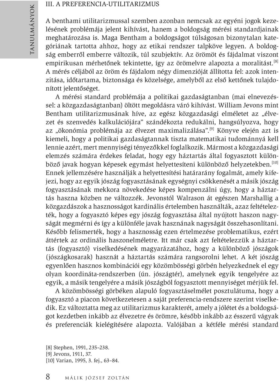 Maga Bentham a boldogságot túlságosan bizonytalan kategóriának tartotta ahhoz, hogy az etikai rendszer talpköve legyen. A boldogság emberről emberre változik, túl szubjektív.