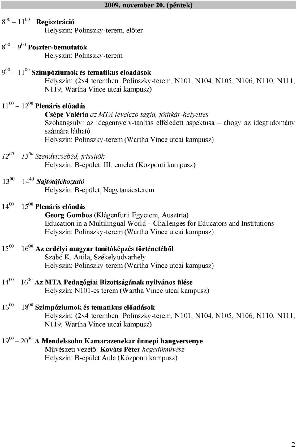 főtitkár-helyettes Szóhangsúly: az idegennyelv-tanítás elfeledett aspektusa ahogy az idegtudomány számára látható 12 00 13 00 Szendvicsebéd, frissítők : B-épület, III.