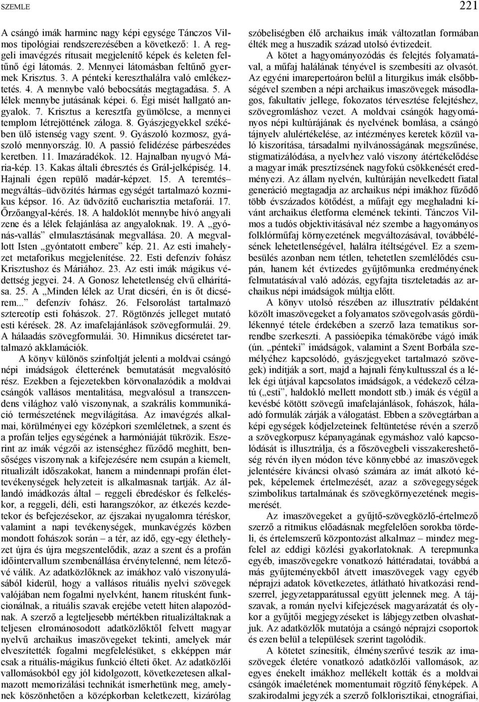 Krisztus a keresztfa gyümölcse, a mennyei templom létrejöttének záloga. 8. Gyászjegyekkel székében ülő istenség vagy szent. 9. Gyászoló kozmosz, gyászoló mennyország. l0.