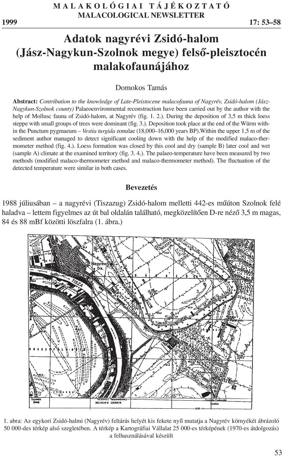 fauna of Zsidó-halom, at Nagyrév (fig. 1. 2.). During the deposition of 3,5 m thick loess steppe with small groups of trees were dominant (fig. 3.). Deposition took place at the end of the Würm within the Punctum pygmaeum Vestia turgida zonulae (18,000 16,000 years BP).