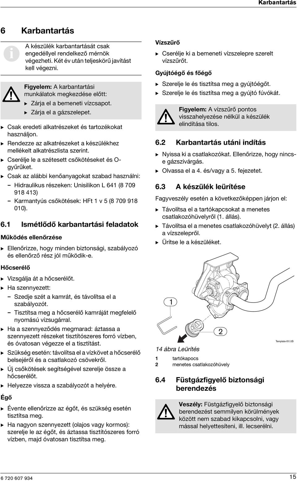 B Rendezze az alkatrészeket a készülékhez mellékelt alkatrészlista szerint. B Cserélje le a szétesett csőkötéseket és O- gyűrűket.