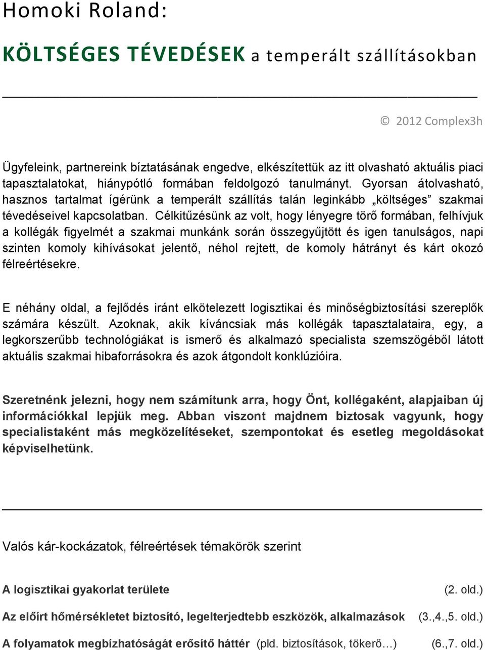 Célkitűzésünk az volt, hogy lényegre törő formában, felhívjuk a kollégák figyelmét a szakmai munkánk során összegyűjtött és igen tanulságos, napi szinten komoly kihívásokat jelentő, néhol rejtett, de