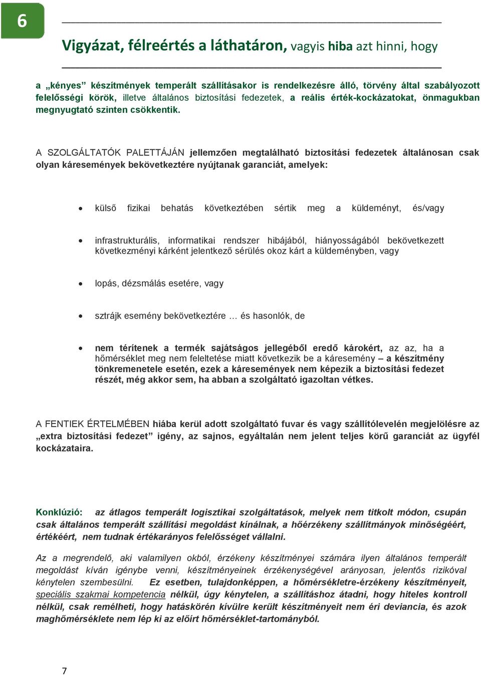 A SZOLGÁLTATÓK PALETTÁJÁN jellemzően megtalálható biztosítási fedezetek általánosan csak olyan káresemények bekövetkeztére nyújtanak garanciát, amelyek: külső fizikai behatás következtében sértik meg