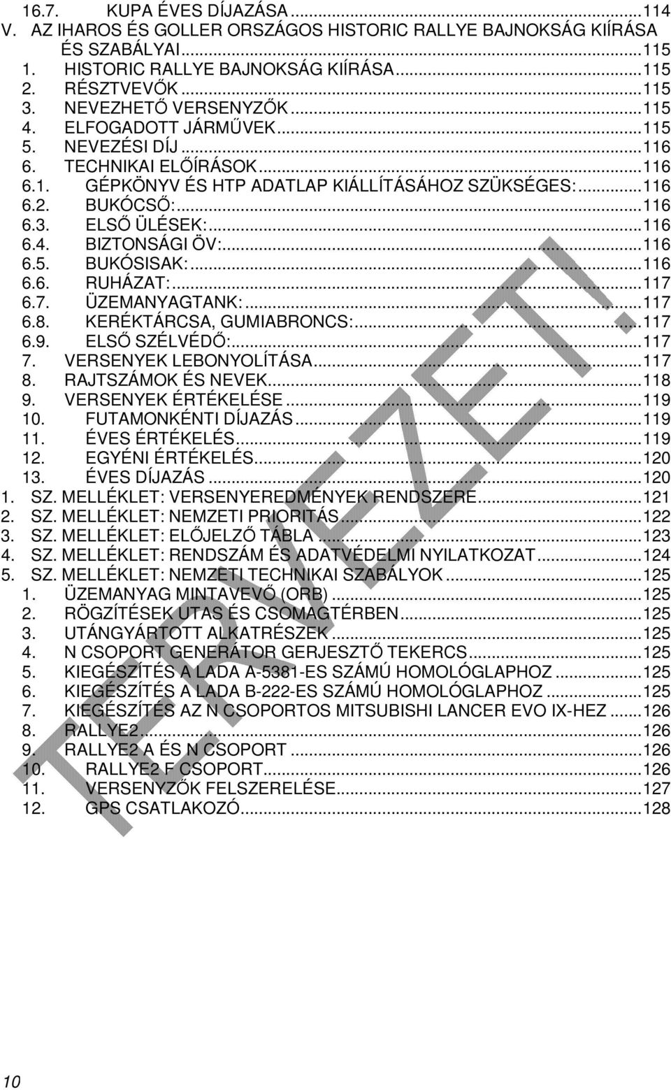 ELSŐ ÜLÉSEK:... 116 6.4. BIZTONSÁGI ÖV:... 116 6.5. BUKÓSISAK:... 116 6.6. RUHÁZAT:... 117 6.7. ÜZEMANYAGTANK:... 117 6.8. KERÉKTÁRCSA, GUMIABRONCS:... 117 6.9. ELSŐ SZÉLVÉDŐ:... 117 7.