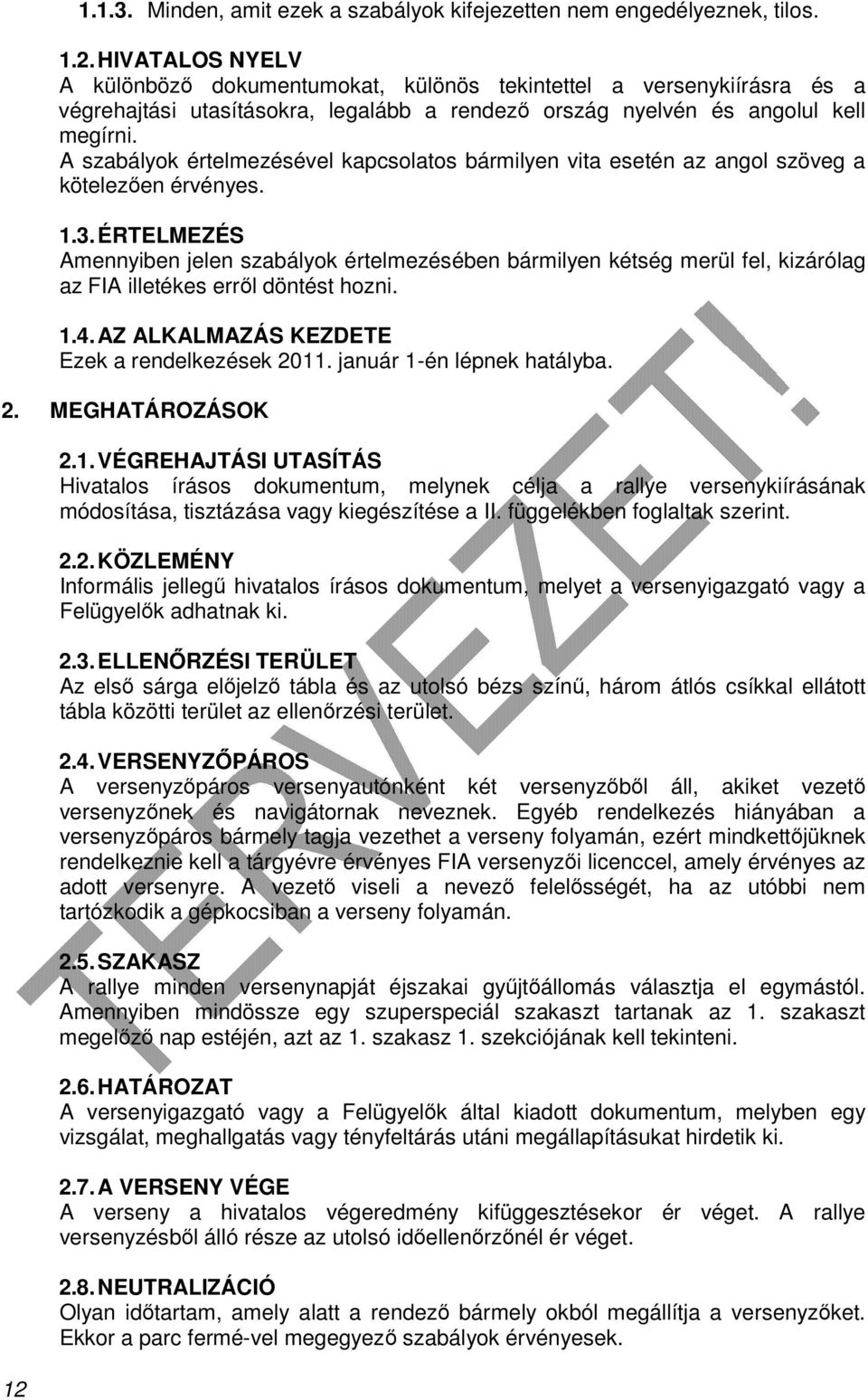 ÉRTELMEZÉS Amennyiben jelen szabályok értelmezésében bármilyen kétség merül fel, kizárólag az FIA illetékes erről döntést hozni. 1.4. AZ ALKALMAZÁS KEZDETE Ezek a rendelkezések 2011.