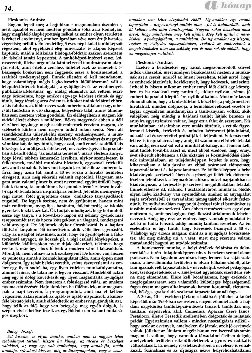 Én eredetileg 5 éves népiskolai tanítóképzőt végeztem, ahol egyébként elég univerzális és alapos képzést kaptunk, majd a főiskolán biológia-földrajz szakon szereztem ált. iskolai tanári képesítést.