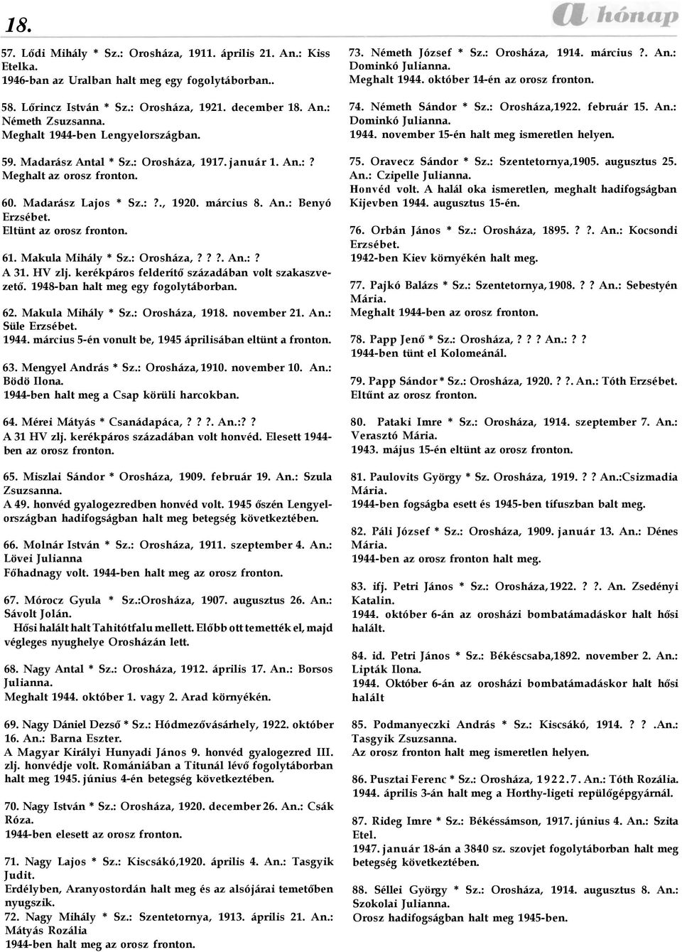 Eltünt az orosz fronton. 61. Makula Mihály * Sz.: Orosháza,???. An.:? A 31. HV zlj. kerékpáros felderítő századában volt szakaszvezető. 1948-ban halt meg egy fogolytáborban. 62. Makula Mihály * Sz.: Orosháza, 1918.