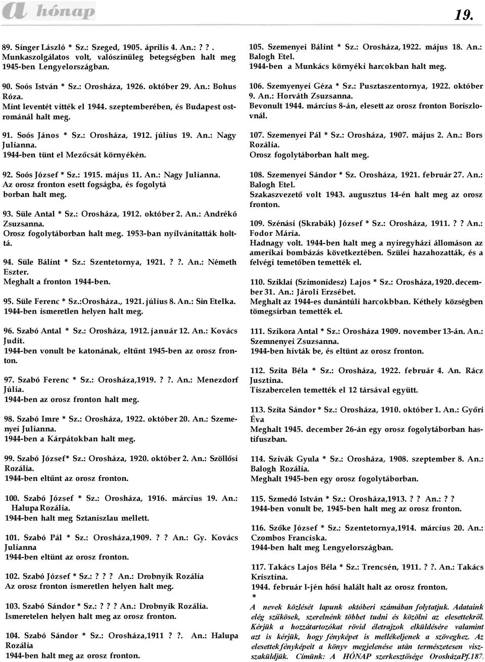 Soós József * Sz.: 1915. május 11. An.: Nagy Julianna. Az orosz fronton esett fogságba, és fogolytá borban halt meg. 93. Süle Antal * Sz.: Orosháza, 1912. október 2. An.: Andrékó Zsuzsanna.