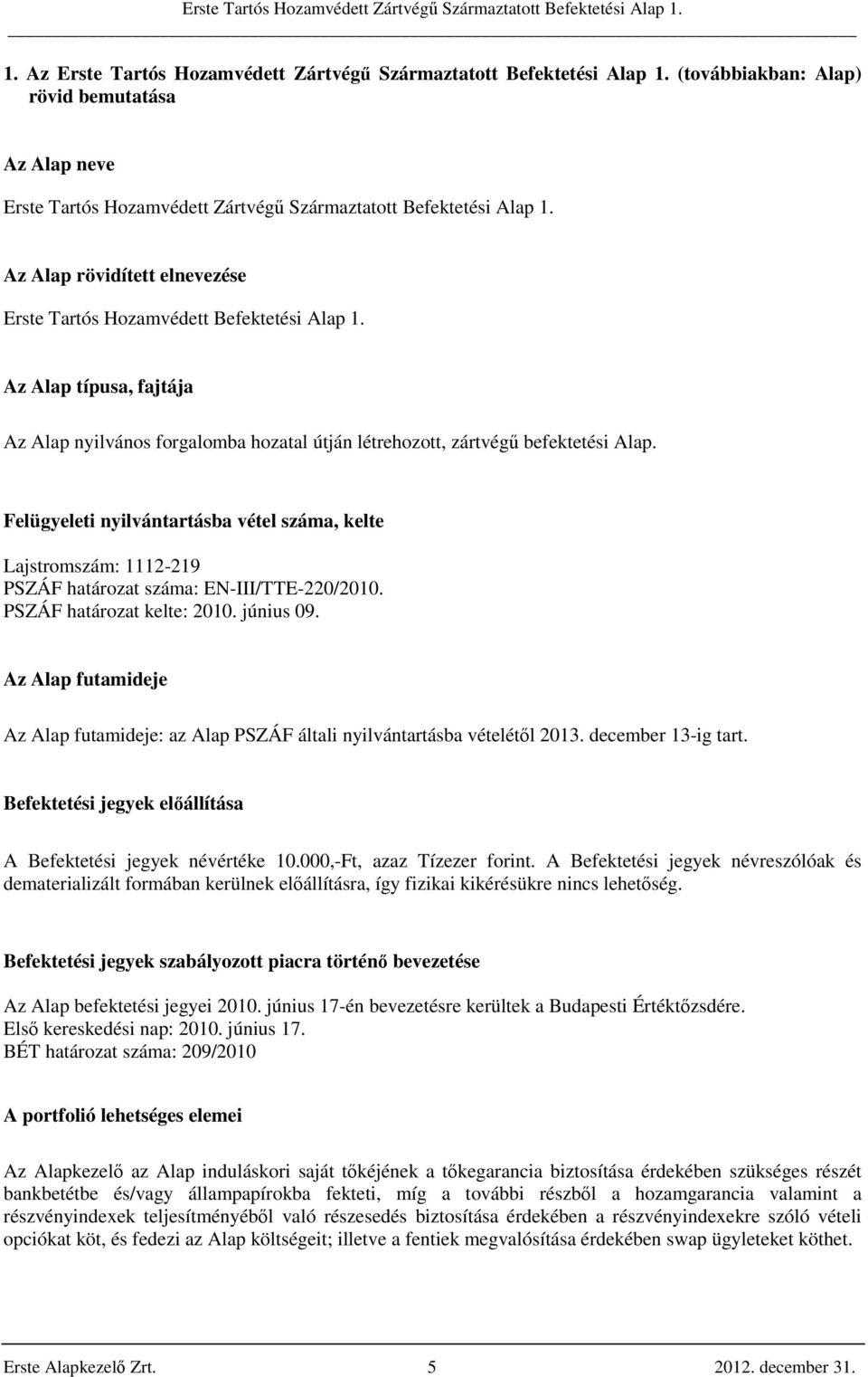 Felügyeleti nyilvántartásba vétel száma, kelte Lajstromszám: 1112-219 PSZÁF határozat száma: EN-III/TTE-220/2010. PSZÁF határozat kelte: 2010. június 09.