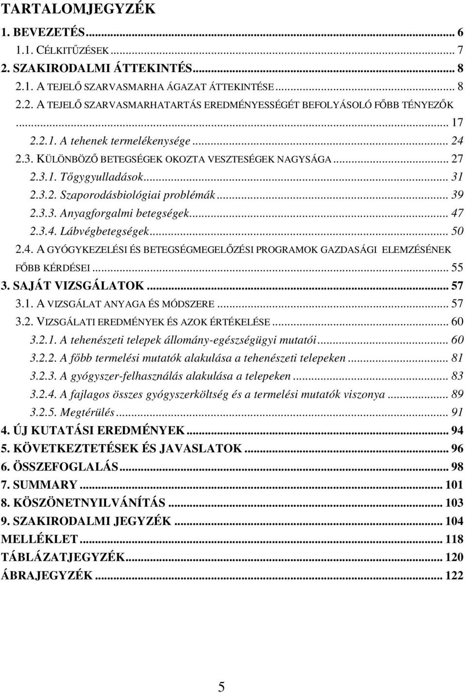 .. 47 2.3.4. Lábvégbetegségek... 50 2.4. A GYÓGYKEZELÉSI ÉS BETEGSÉGMEGELİZÉSI PROGRAMOK GAZDASÁGI ELEMZÉSÉNEK FİBB KÉRDÉSEI... 55 3. SAJÁT VIZSGÁLATOK... 57 3.1. A VIZSGÁLAT ANYAGA ÉS MÓDSZERE... 57 3.2. VIZSGÁLATI EREDMÉNYEK ÉS AZOK ÉRTÉKELÉSE.