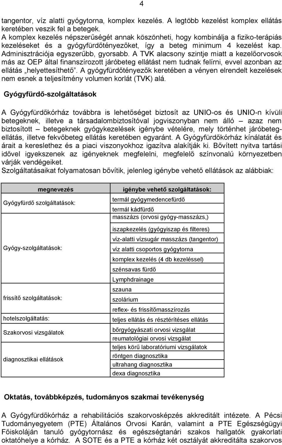 A TVK alacsony szintje miatt a kezelőorvosok más az OEP által finanszírozott járóbeteg ellátást nem tudnak felírni, evvel azonban az ellátás helyettesíthető.