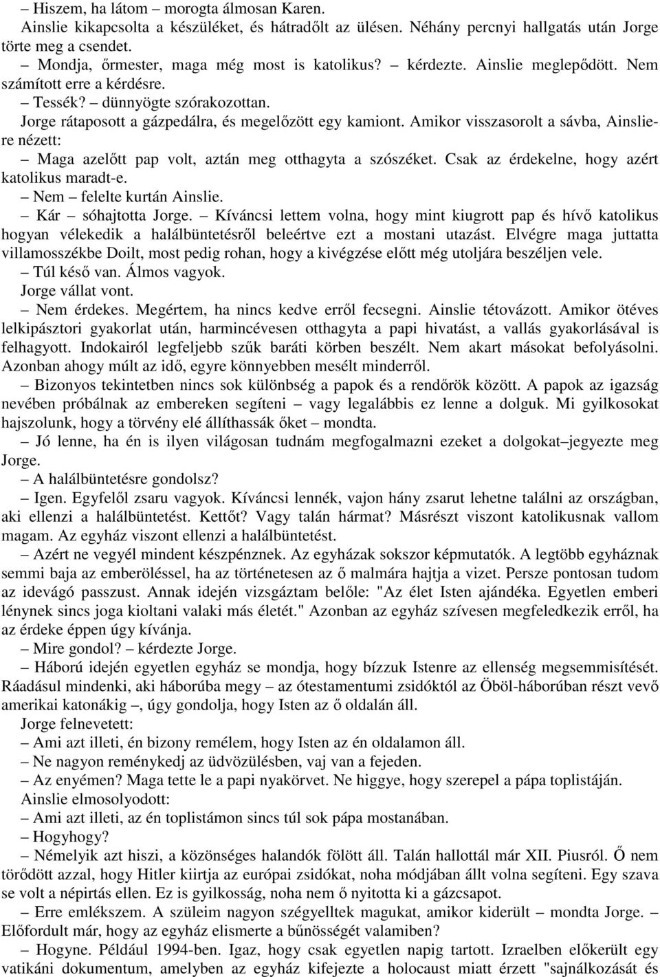 Amikor visszasorolt a sávba, Ainsliere nézett: Maga azelıtt pap volt, aztán meg otthagyta a szószéket. Csak az érdekelne, hogy azért katolikus maradt-e. Nem felelte kurtán Ainslie.