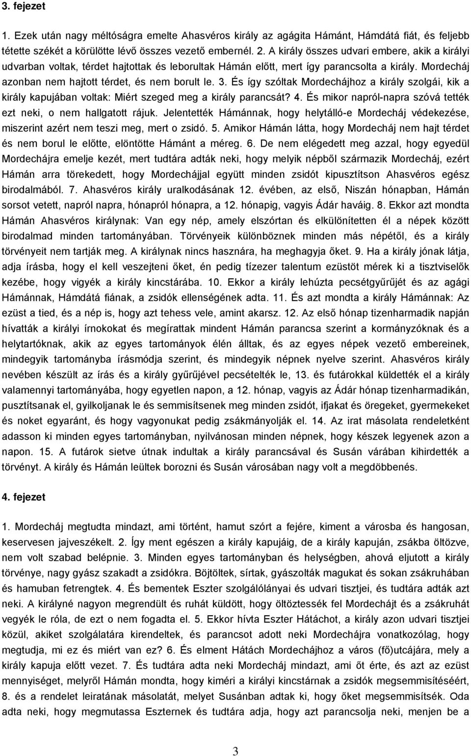 És így szóltak Mordechájhoz a király szolgái, kik a király kapujában voltak: Miért szeged meg a király parancsát? 4. És mikor napról-napra szóvá tették ezt neki, o nem hallgatott rájuk.