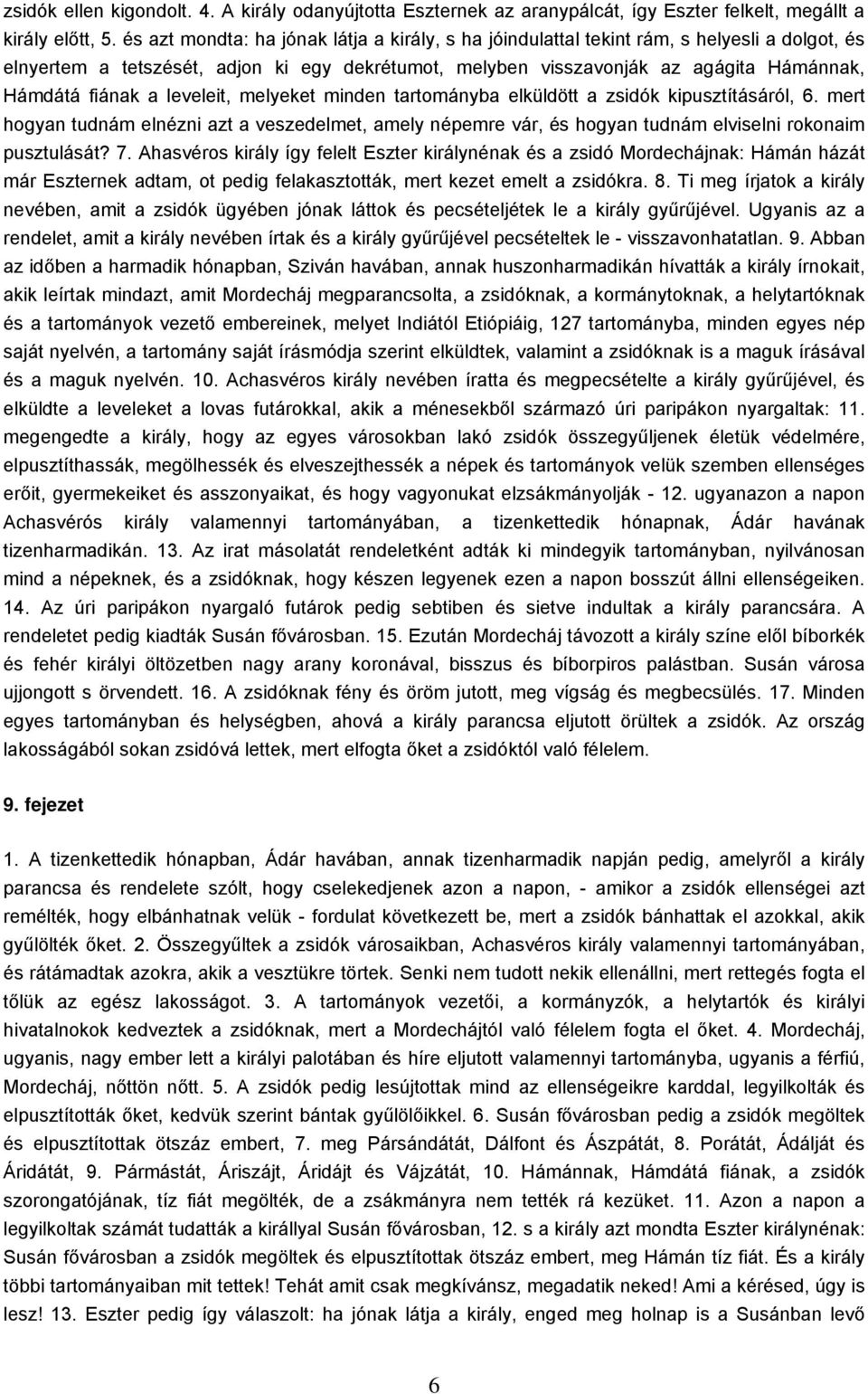 a leveleit, melyeket minden tartományba elküldött a zsidók kipusztításáról, 6. mert hogyan tudnám elnézni azt a veszedelmet, amely népemre vár, és hogyan tudnám elviselni rokonaim pusztulását? 7.