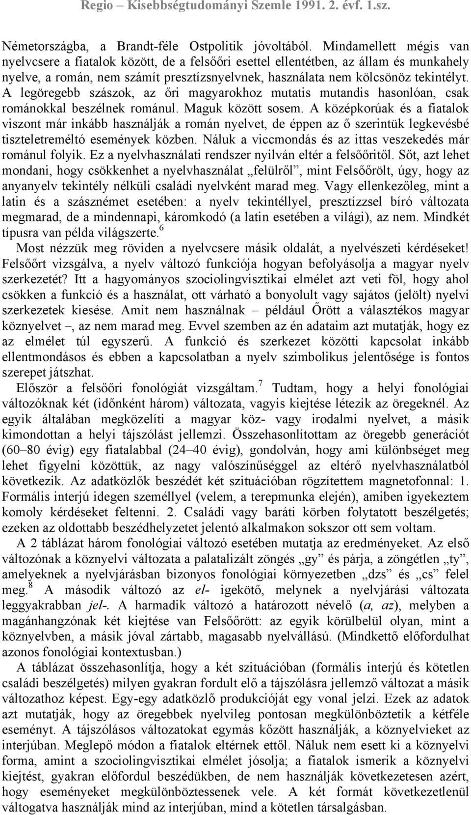 A legöregebb szászok, az őri magyarokhoz mutatis mutandis hasonlóan, csak románokkal beszélnek románul. Maguk között sosem.