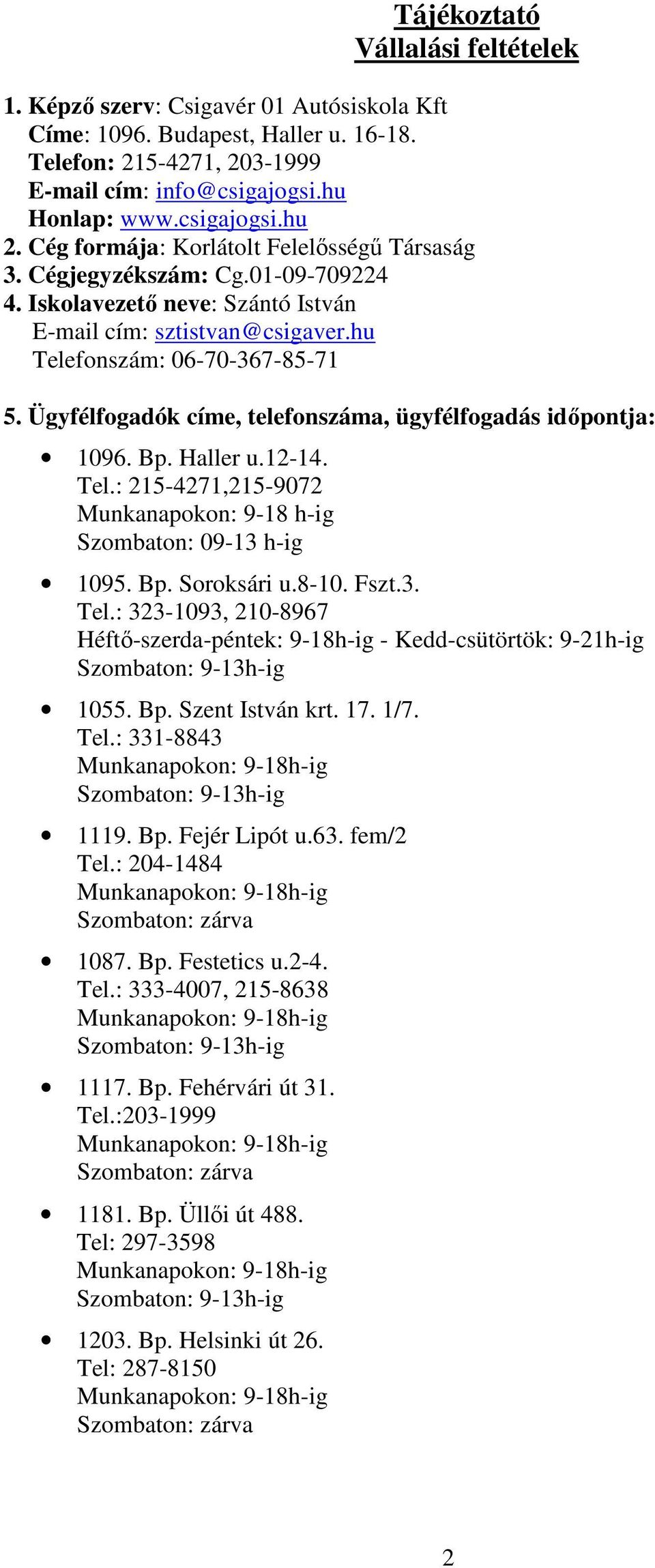 Ügyfélfogadók címe, telefonszáma, ügyfélfogadás időpontja: 1096. Bp. Haller u.12-14. Tel.: 215-4271,215-9072 Munkanapokon: 9-18 h-ig Szombaton: 09-13 h-ig 1095. Bp. Soroksári u.8-10. Fszt.3. Tel.: 323-1093, 210-8967 Héftő-szerda-péntek: 9-18h-ig - Kedd-csütörtök: 9-21h-ig Szombaton: 9-13h-ig 1055.