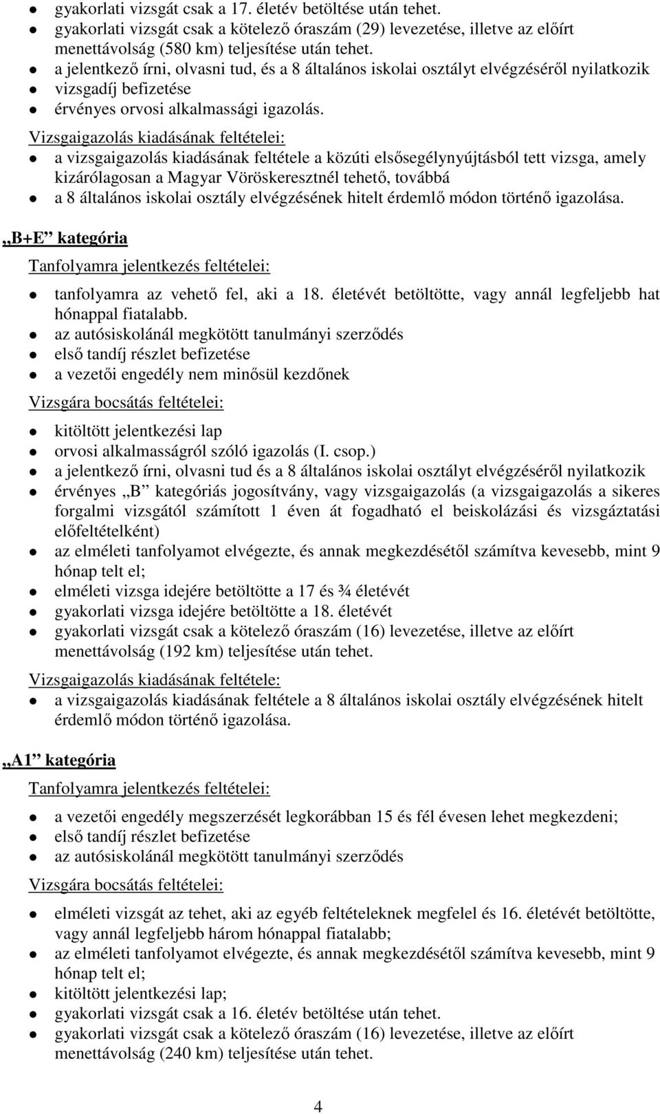 Vizsgaigazolás kiadásának feltételei: a vizsgaigazolás kiadásának feltétele a közúti elsősegélynyújtásból tett vizsga, amely kizárólagosan a Magyar Vöröskeresztnél tehető, továbbá a 8 általános