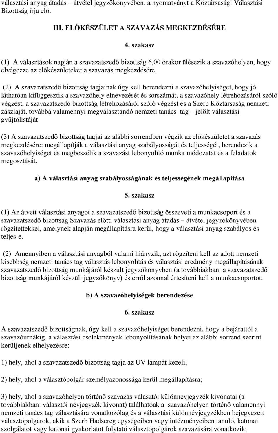 (2) A szavazatszedő bizottság tagjainak úgy kell berendezni a szavazóhelyiséget, hogy jól láthatóan kifüggesztik a szavazóhely elnevezését és sorszámát, a szavazóhely létrehozásáról szóló végzést, a