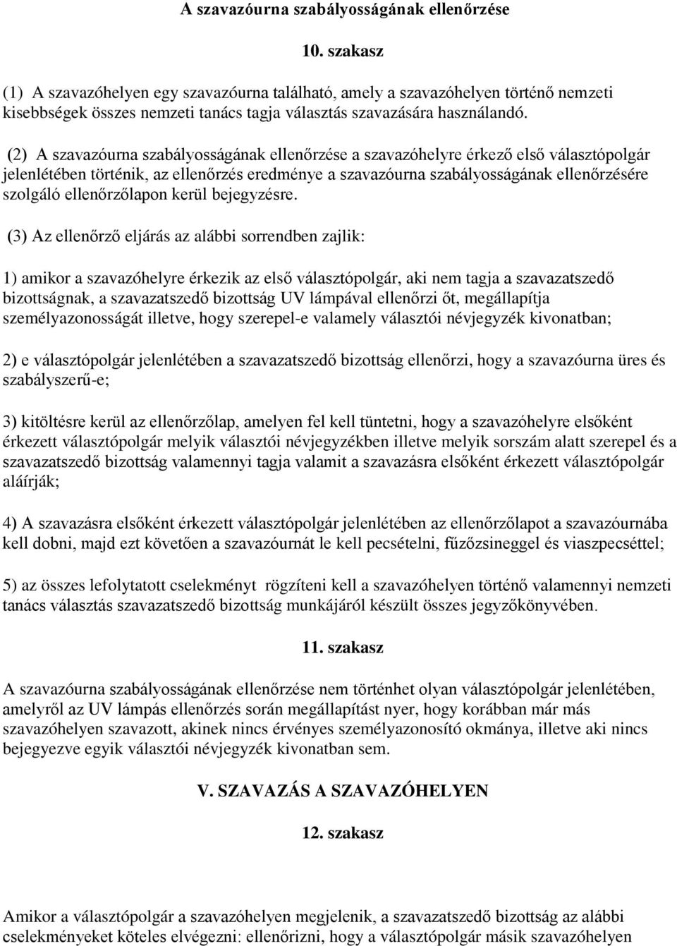 (2) A szavazóurna szabályosságának ellenőrzése a szavazóhelyre érkező első választópolgár jelenlétében történik, az ellenőrzés eredménye a szavazóurna szabályosságának ellenőrzésére szolgáló