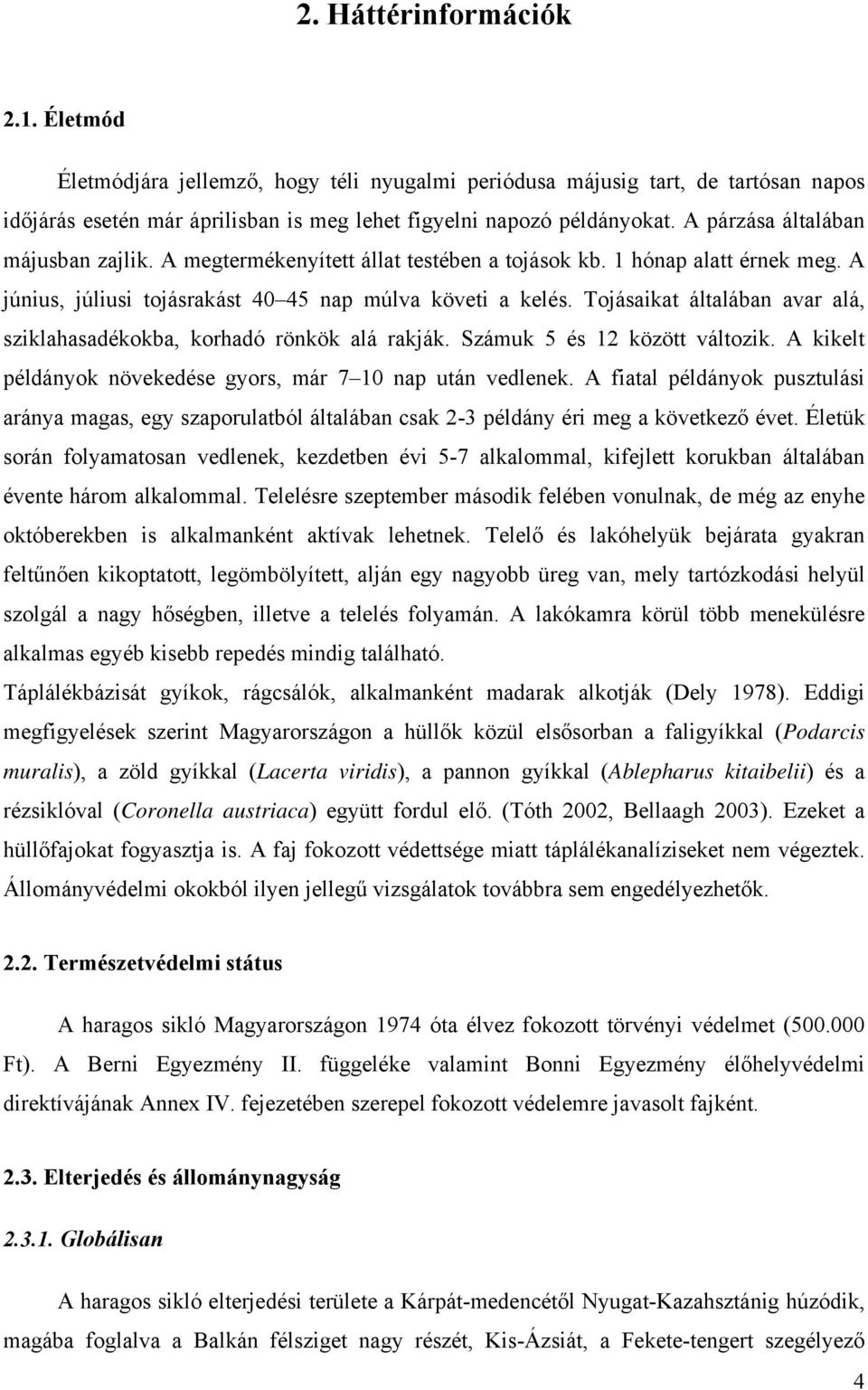 Tojásaikat általában avar alá, sziklahasadékokba, korhadó rönkök alá rakják. Számuk 5 és 12 között változik. A kikelt példányok növekedése gyors, már 7 10 nap után vedlenek.