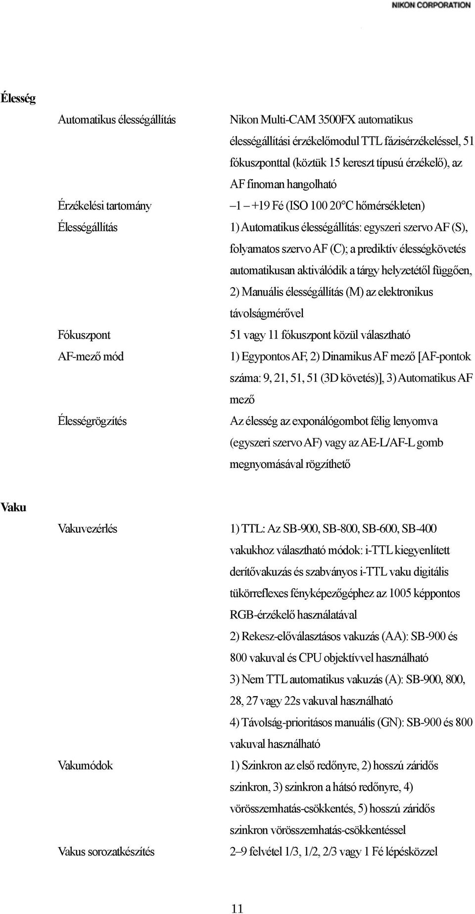 prediktív élességkövetés automatikusan aktiválódik a tárgy helyzetétől függően, 2) Manuális élességállítás (M) az elektronikus távolságmérővel 51 vagy 11 fókuszpont közül választható 1) Egypontos AF,